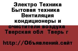 Электро-Техника Бытовая техника - Вентиляция,кондиционеры и очистители воздуха. Тверская обл.,Тверь г.